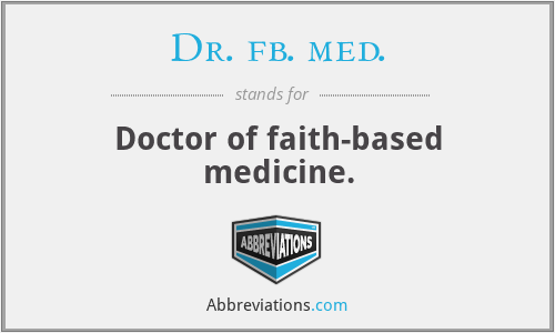 Dr. fb. med. - Doctor of faith-based medicine.